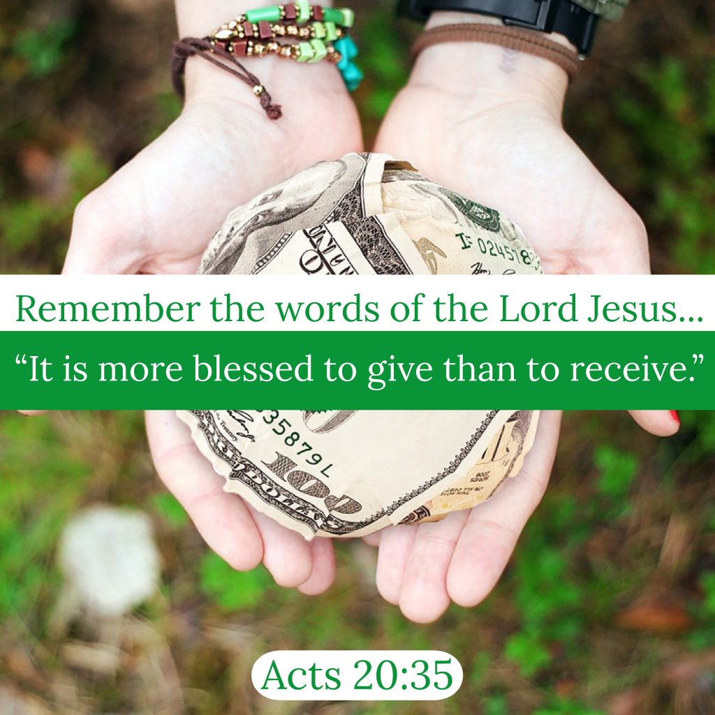 "In all things I have shown you that by working hard in this way we must help the weak and remember the words of the Lord Jesus, how he himself said, 'It is more blessed to give than to receive,'" (Acts 20:35, ESV).