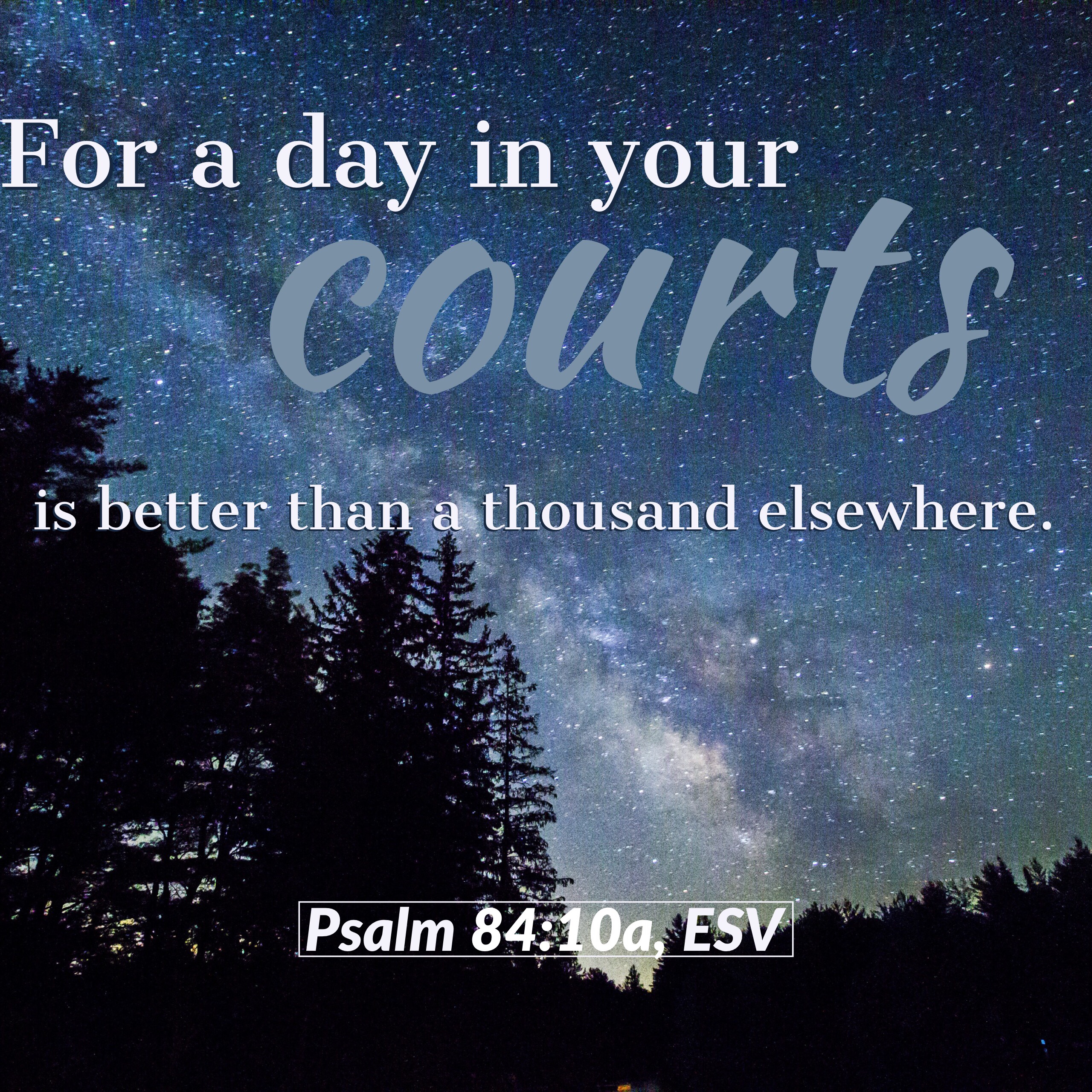 “For a day in your courts is better than a thousand elsewhere. I would rather be a doorkeeper in the house of my God than dwell in the tents of wickedness,” (Psalm‬ ‭84:10,‬ ‭ESV‬‬).