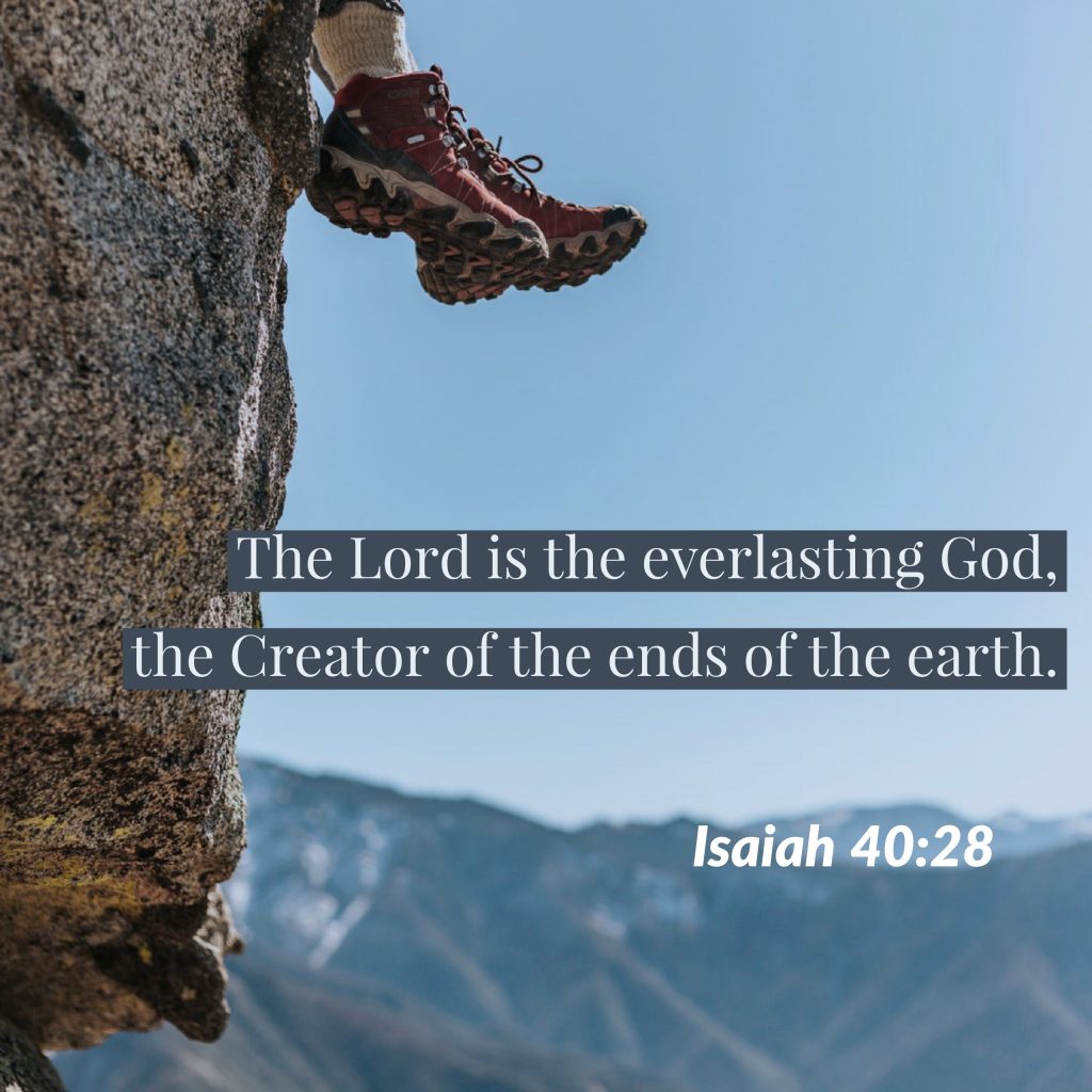 "Have you not known? Have you not heard? The Lord is the everlasting God, the Creator of the ends of the earth. He does not faint or grow weary; his understanding is unsearchable," (Isaiah 40:28, ESV).